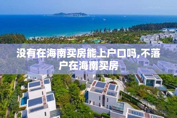 没有在海南买房能上户口吗,不落户在海南买房