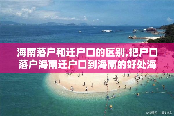 海南落户和迁户口的区别,把户口落户海南迁户口到海南的好处海南落户