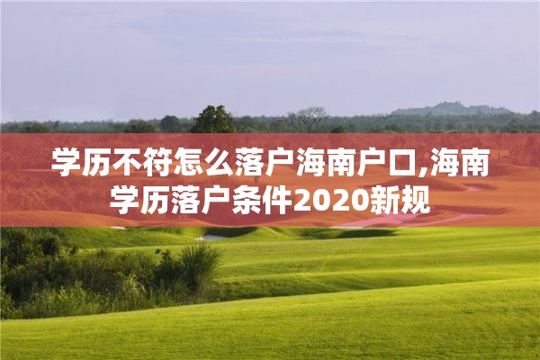 学历不符怎么落户海南户口,海南学历落户条件2020新规