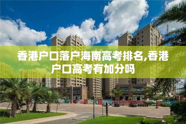 香港户口落户海南高考排名,香港户口高考有加分吗