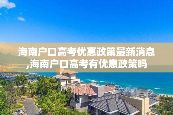 海南户口高考优惠政策最新消息,海南户口高考有优惠政策吗