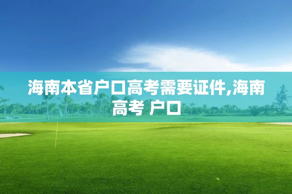 海南本省户口高考需要证件,海南高考 户口