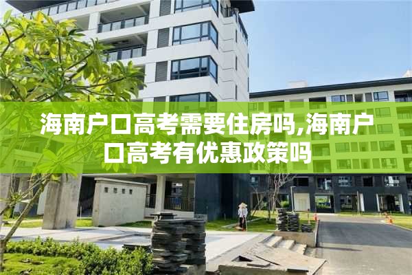 海南户口高考需要住房吗,海南户口高考有优惠政策吗