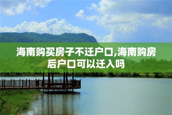 海南购买房子不迁户口,海南购房后户口可以迁入吗