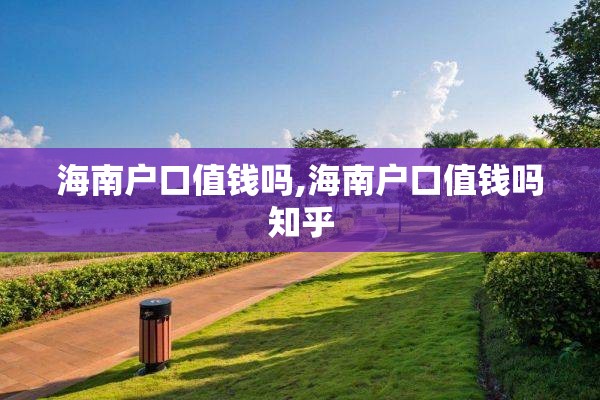 海南户口值钱吗,海南户口值钱吗知乎