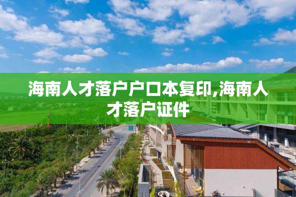海南人才落户户口本复印,海南人才落户证件