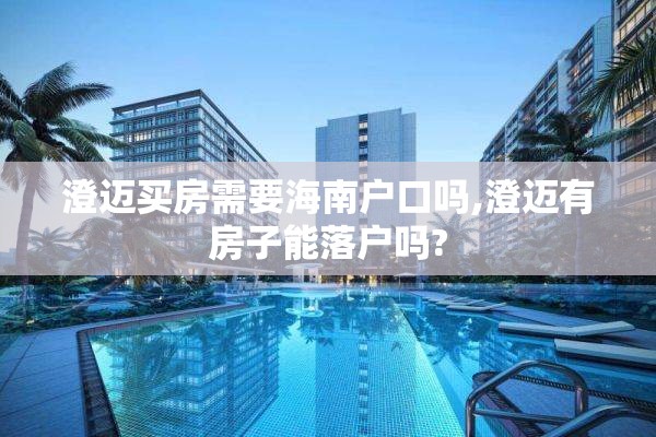 澄迈买房需要海南户口吗,澄迈有房子能落户吗?