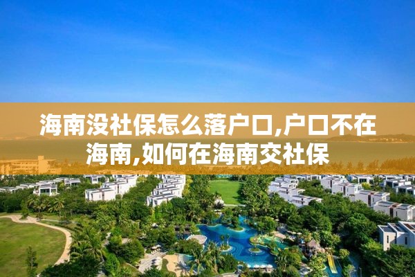 海南没社保怎么落户口,户口不在海南,如何在海南交社保