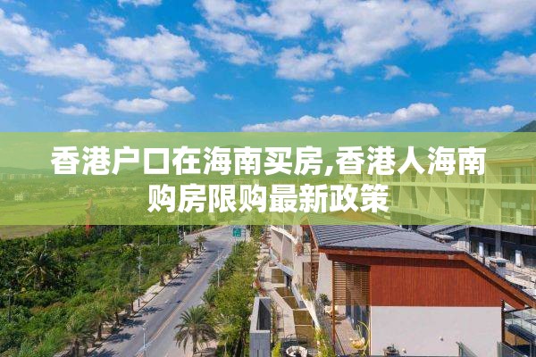香港户口在海南买房,香港人海南购房限购最新政策
