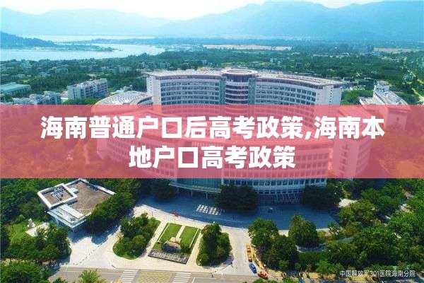 海南普通户口后高考政策,海南本地户口高考政策