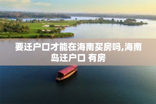 要迁户口才能在海南买房吗,海南岛迁户口 有房