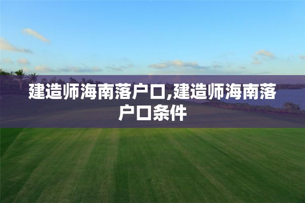 建造师海南落户口,建造师海南落户口条件