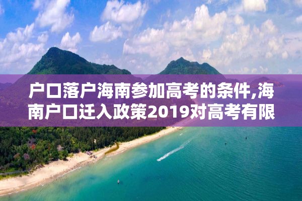 户口落户海南参加高考的条件,海南户口迁入政策2019对高考有限制吗