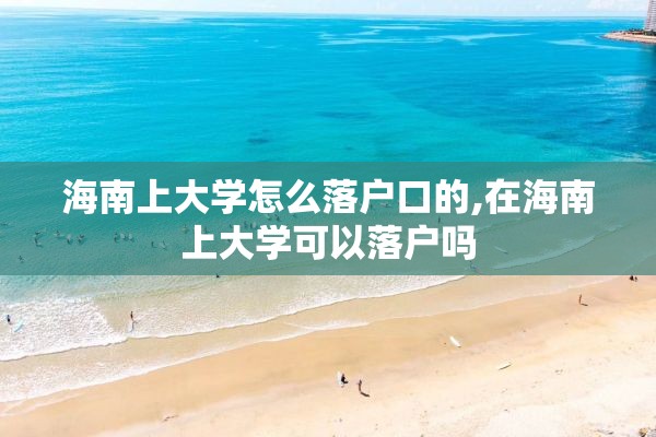 海南上大学怎么落户口的,在海南上大学可以落户吗