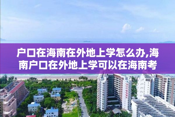 户口在海南在外地上学怎么办,海南户口在外地上学可以在海南考大学吗