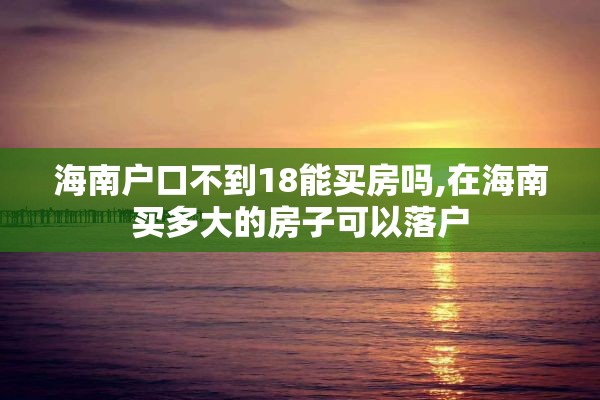 海南户口不到18能买房吗,在海南买多大的房子可以落户