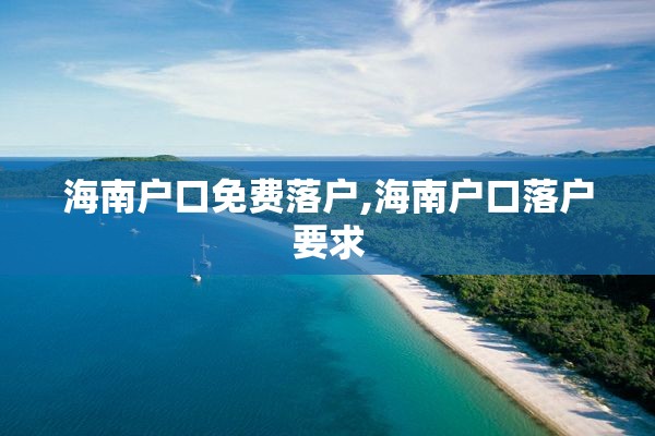 海南户口免费落户,海南户口落户要求