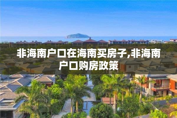 非海南户口在海南买房子,非海南户口购房政策