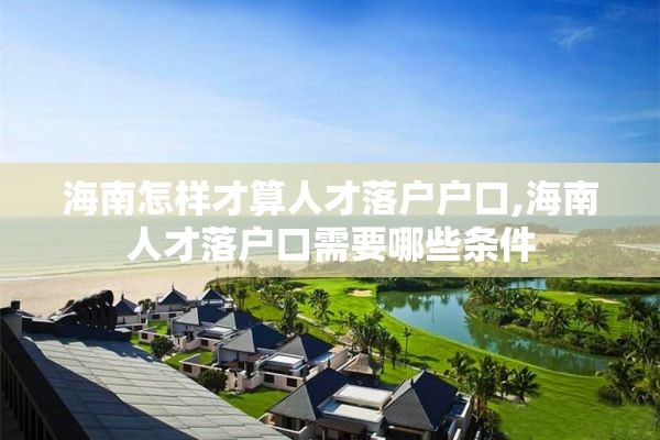 海南怎样才算人才落户户口,海南人才落户口需要哪些条件