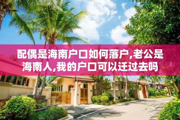 配偶是海南户口如何落户,老公是海南人,我的户口可以迁过去吗
