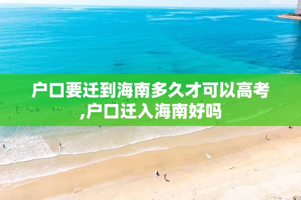 户口要迁到海南多久才可以高考,户口迁入海南好吗