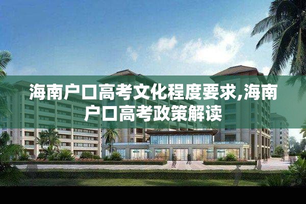 海南户口高考文化程度要求,海南户口高考政策解读