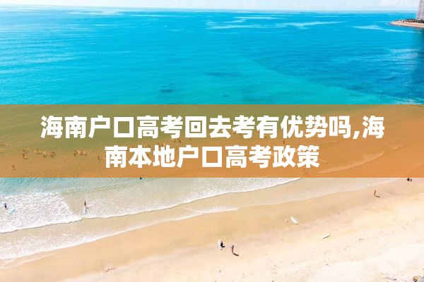 海南户口高考回去考有优势吗,海南本地户口高考政策