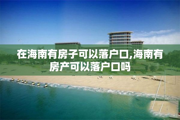 在海南有房子可以落户口,海南有房产可以落户口吗