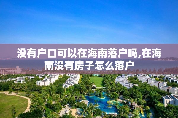 没有户口可以在海南落户吗,在海南没有房子怎么落户