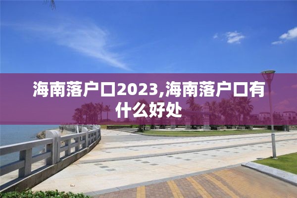 海南落户口2023,海南落户口有什么好处