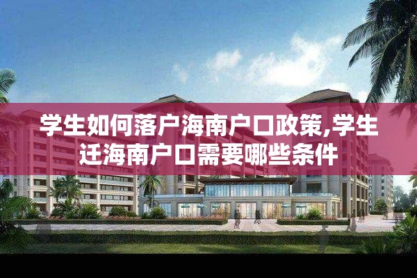 学生如何落户海南户口政策,学生迁海南户口需要哪些条件