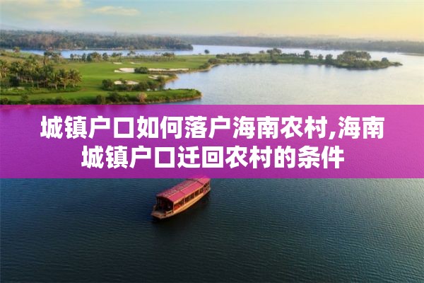 城镇户口如何落户海南农村,海南城镇户口迁回农村的条件