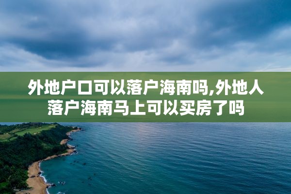 外地户口可以落户海南吗,外地人落户海南马上可以买房了吗