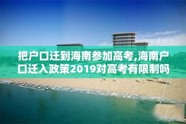把户口迁到海南参加高考,海南户口迁入政策2019对高考有限制吗
