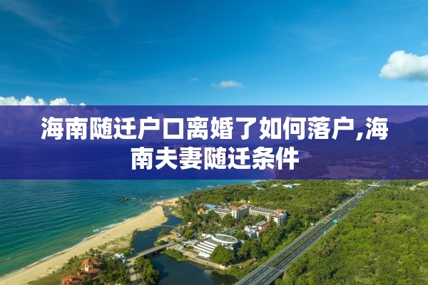 海南随迁户口离婚了如何落户,海南夫妻随迁条件