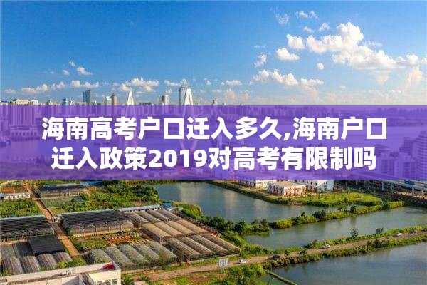 海南高考户口迁入多久,海南户口迁入政策2019对高考有限制吗