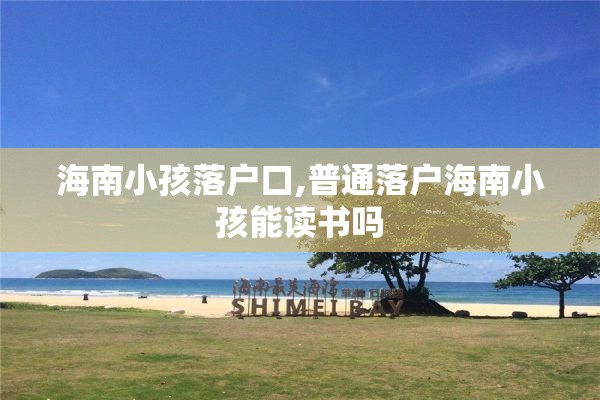 海南小孩落户口,普通落户海南小孩能读书吗