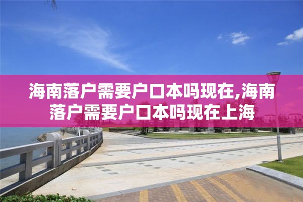 海南落户需要户口本吗现在,海南落户需要户口本吗现在上海