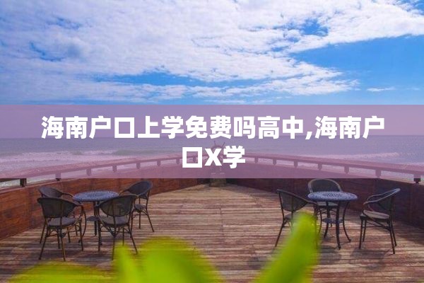 海南户口上学免费吗高中,海南户口X学