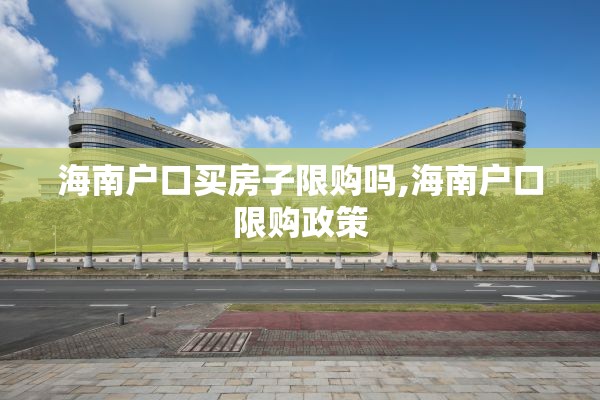 海南户口买房子限购吗,海南户口限购政策