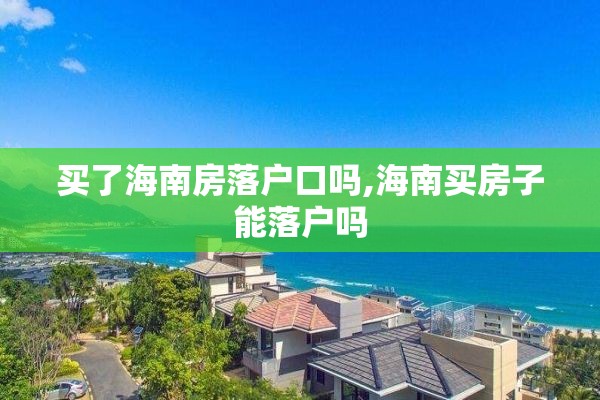 买了海南房落户口吗,海南买房子能落户吗