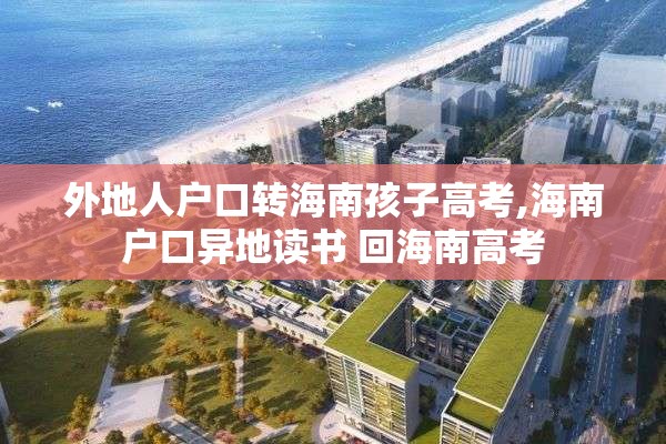 外地人户口转海南孩子高考,海南户口异地读书 回海南高考
