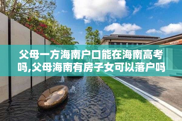 父母一方海南户口能在海南高考吗,父母海南有房子女可以落户吗
