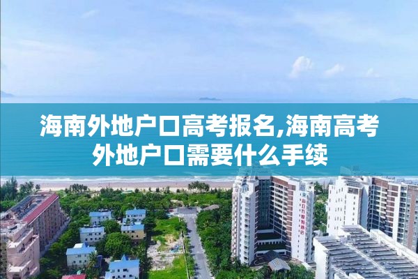 海南外地户口高考报名,海南高考外地户口需要什么手续
