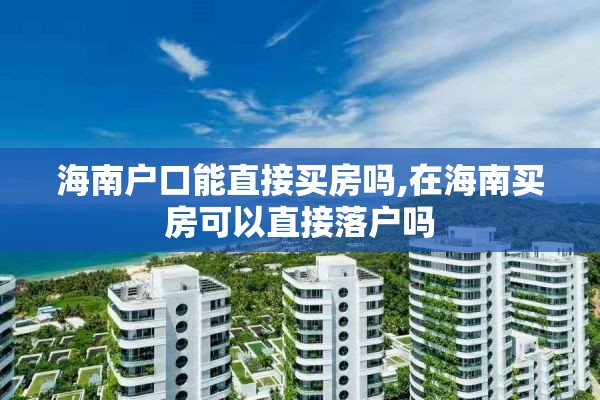 海南户口能直接买房吗,在海南买房可以直接落户吗
