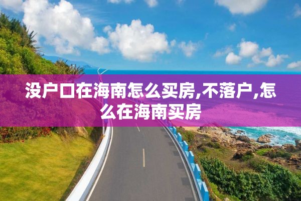 没户口在海南怎么买房,不落户,怎么在海南买房