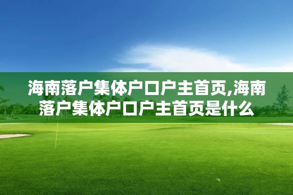 海南落户集体户口户主首页,海南落户集体户口户主首页是什么