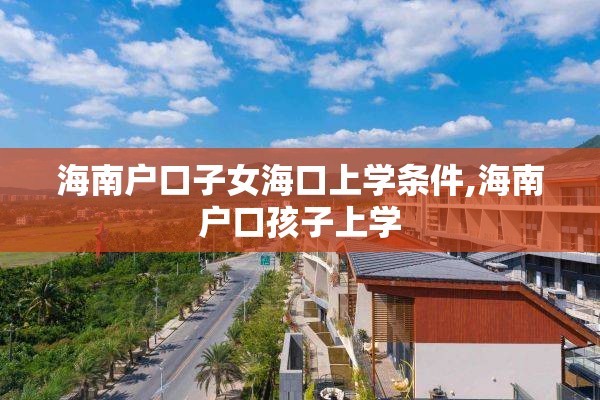 海南户口子女海口上学条件,海南户口孩子上学