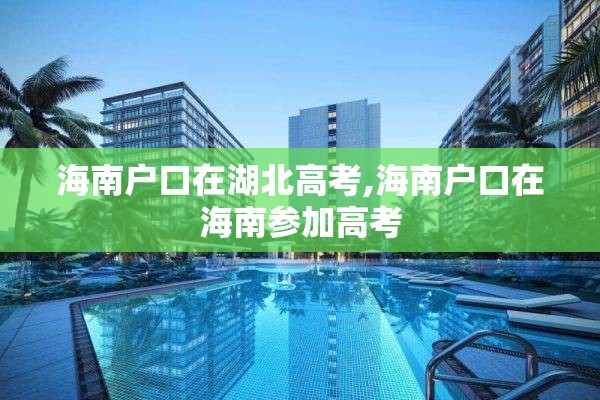 海南户口在湖北高考,海南户口在海南参加高考