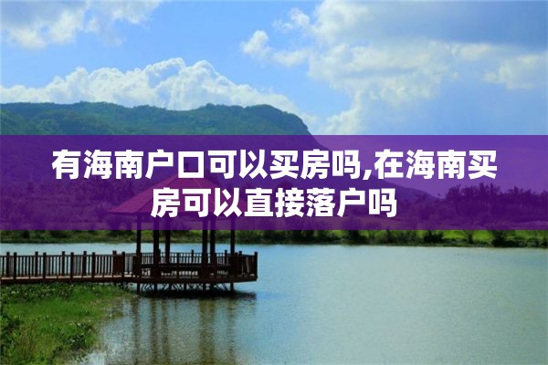 有海南户口可以买房吗,在海南买房可以直接落户吗